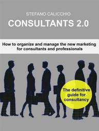Icon image Consultants 2.0: How to organize and manage the new marketing for consultants and professionals