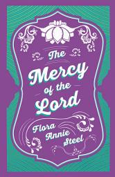 Icon image The Mercy of the Lord: With an Essay From The Garden of Fidelity Being the Autobiography of Flora Annie Steel, 1847 - 1929 By R. R. Clark