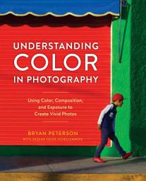 Icon image Understanding Color in Photography: Using Color, Composition, and Exposure to Create Vivid Photos