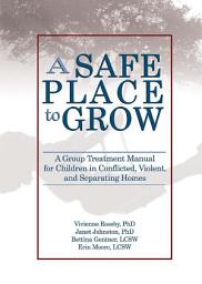 Icon image A Safe Place to Grow: A Group Treatment Manual for Children in Conflicted, Violent, and Separating Homes