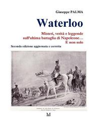 Icon image Waterloo. Misteri, verità e leggende sull’ultima battaglia di Napoleone... E non solo
