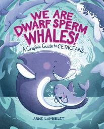Icon image We Are Dwarf Sperm Whales!: A Graphic Guide to Cetaceans
