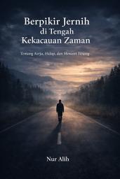 Icon image Berpikir Jernih di Tengah Kekacauan Zaman: Tentang Kerja, Hidup, dan Mencari Tenang