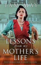 Icon image Lessons From My Mother's Life: Post World War II Short Fiction