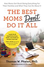 Icon image The Best Moms Don't Do it All: How Moms Got Stuck Doing Everything for Their Families and What They Can Do About It