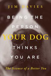Icon image Being the Person Your Dog Thinks You Are: The Science of a Better You