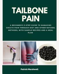 Icon image Tailbone Pain: A Beginner's 3-Step Guide to Managing Coccyx Pain Through Diet and Other Natural Methods, With Sample Recipes and a Meal Plan