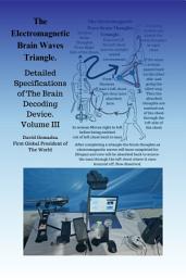 Icon image The Electromagnetic Brain Waves Triangle.: Detailed Specifications of The Brain Decoding Device. Volume III