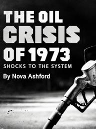Icon image The Oil Crisis of 1973: Shocks to the System
