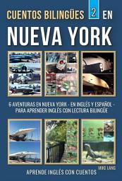 Icon image Cuentos Bilingües 2 - En Nueva York: 6 Aventuras - en Inglés Y Español - para aprender Inglés con Lectura Bilingüe