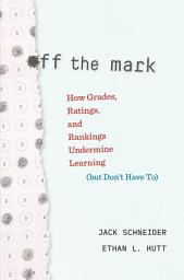 Icon image Off the Mark: How Grades, Ratings, and Rankings Undermine Learning (but Don’t Have To)