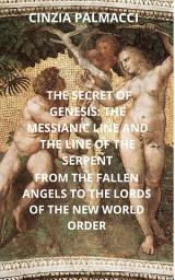 Icon image THE SECRET OF GENESIS: THE MESSIANIC LINE AND THE LINE OF THE SERPENT FROM THE FALLEN ANGELS TO THE LORDS OF THE NEW WORLD ORDER: FROM THE FALLEN ANGELS TO THE LORDS OF THE NEW WORLD ORDER