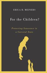 Icon image For the Children?: Protecting Innocence in a Carceral State