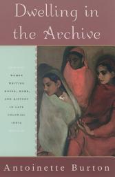 Icon image Dwelling in the Archive: Women Writing House, Home, and History in Late Colonial India