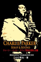 Icon image チャーリー・パーカー：ビバップ語法の習得と発展: Charlie Parker: Bebop & Beyond