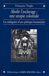 Icon image Abolir l'esclavage : une utopie coloniale: Les ambiguïtés d'une politique humanitaire