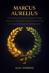 Icon image Marcus Aurelius: The Philosopher-Emperor and His Meditations on Duty, Impermanence, and the Inner Citadel, Including the Stoic Art of Living with Purpose in a World Beyond Our Control