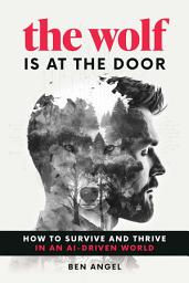 Icon image The Wolf Is at the Door: How to Survive and Thrive in an AI-Driven World