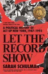 Icon image Let the Record Show: A Political History of ACT UP New York, 1987-1993