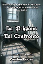 Icon image La Prigione Del Confronto: Il Metodo Per Smettere di Misurare il Tuo Valore Attraverso la Vita Degli Altri