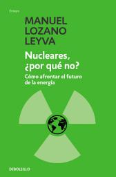 Icon image Nucleares, ¿por qué no?: Cómo afrontar el futuro de la energía