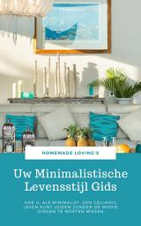 Icon image Uw Minimalistische Levensstijl Gids: Hoe U, Als Minimalist, Een Gelukkig Leven Kunt Leiden Zonder De Mooie Dingen Te Moeten Missen (Uiteindelijke Minimalisme Gids)