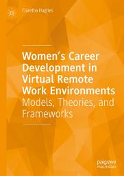 Icon image Women’s Career Development in Virtual Remote Work Environments: Models, Theories, and Frameworks