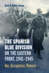 Icon image The Spanish Blue Division on the Eastern Front, 1941–1945: War, Occupation, Memory