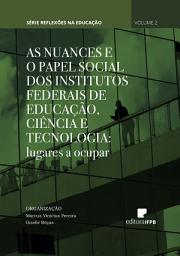 Icon image As Nuances e o Papel Social dos Institutos Federais de Educação, Ciência e Tecnologia: lugares a ocupar: Série Reflexões na Educação Volume 2