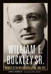 Icon image William F. Buckley Sr.: Witness to the Mexican Revolution, 1908–1922