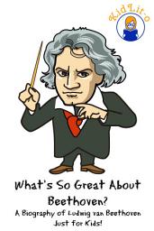 Icon image What's So Great About Beethoven?: A Biography of Ludwig van Beethoven Just for Kids!