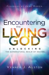 Icon image Encountering the Living God: Unlocking the Supernatural Realm of Heaven