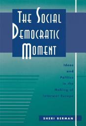 Icon image The Social Democratic Moment: Ideas and Politics in the Making of Interwar Europe