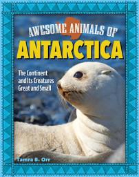 Icon image Awesome Animals of Antarctica: The Continent and Its Creatures Great and Small