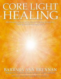 Icon image Core Light Healing: My Personal Journey and Advanced Healing Concepts for Creating the Life You Longto Live