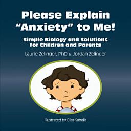 Icon image Please Explain Anxiety to Me!: Simple Biology and Solutions for Children and Parents