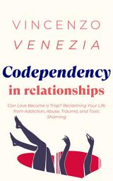 Icon image Codependency in Relationships: Can Love Become a Trap? Reclaiming Your Life from Addiction, Abuse, Trauma, and Toxic Shaming