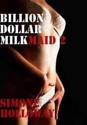 Icon image Billion Dollar Milkmaid 2: Milked By The Billionaire (Lactation, Erotica, Fetish, Taboo)
