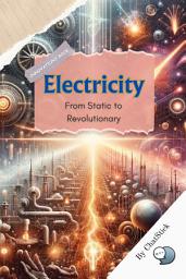 Icon image Electricity: From Static to Revolutionary: Lighting the Path from Ancient Mysteries to Modern Marvels for Google Play Book edition
