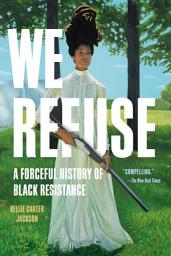 Icon image We Refuse: A Forceful History of Black Resistance