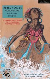 Icon image Rebel Voices: Monologues for Women by Women: Celebrating 40 Years of Clean Break Theatre Company