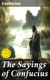 Icon image The Sayings of Confucius: Enriched edition. Timeless Wisdom: Reflections on Virtue, Harmony, and Ethical Conduct
