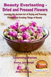 Icon image Beauty Everlasting - Dried and Pressed Flowers - Learning the Ancient Art of Drying and Pressing Flowers and Creating Things of Beauty