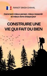 Icon image Construire une vie qui fait du bien : Comment mieux penser, mieux ressentir et mieux vivre chaque jour