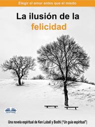 Icon image La ilusión de la felicidad: Elegir el amor antes que el miedo