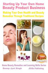 Icon image Starting Up Your Own Home Beauty Product Business: Making Your Own Health and Beauty Remedies Through Traditional Recipes