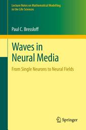 Icon image Waves in Neural Media: From Single Neurons to Neural Fields