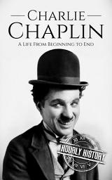 Icon image Charlie Chaplin: A Life from Beginning to End