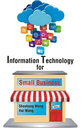Icon image Information Technology for Small Business: A Comprehensive Guide of Applications of End User Computing, Social Media, Cloud Computing, and Open Source Software to Business Process, Decision Making, and Outreaching for Students in Business Programs and Small Business Owners