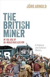Icon image The British Miner in the Age of De-Industrialization: A Political and Cultural History